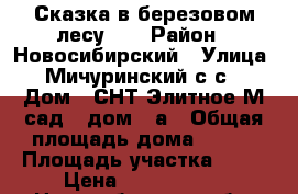  Сказка в березовом лесу .. › Район ­ Новосибирский › Улица ­ Мичуринский с.с. › Дом ­ СНТ Элитное М сад 4 дом 55а › Общая площадь дома ­ 250 › Площадь участка ­ 15 › Цена ­ 7 000 000 - Новосибирская обл. Недвижимость » Дома, коттеджи, дачи продажа   